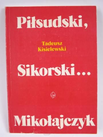 Kisielewski Tadeusz - Piłsudski, Sikorski, Mikołajczyk