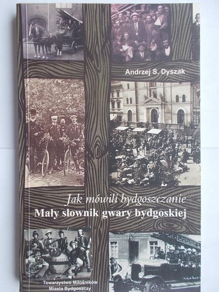 Jak mówili bydgoszczanie Mały słownik gwary bydgoskiej