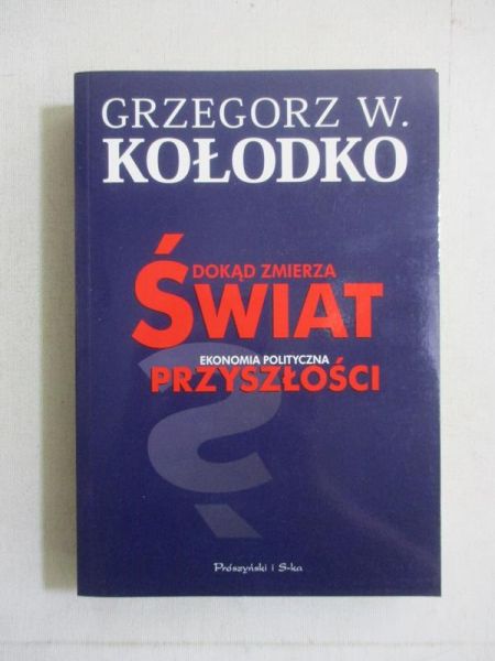 Kołodko Grzegorz W. - Dokąd zmierza świat. Ekonomia polityczna przyszłości