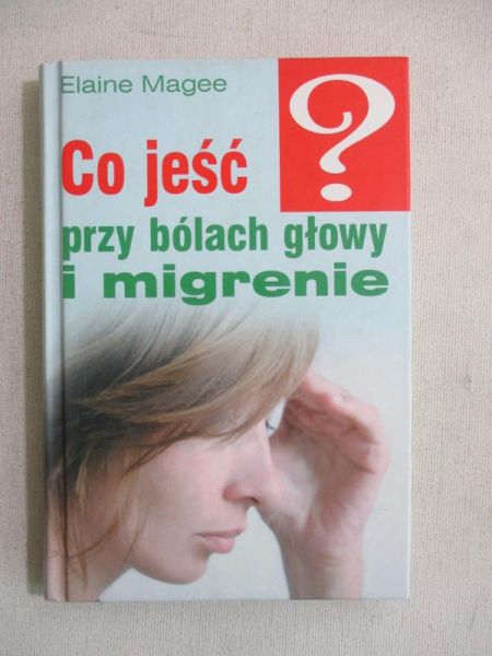 Magee Elaine - Co jeść przy bólach głowy i migrenie
