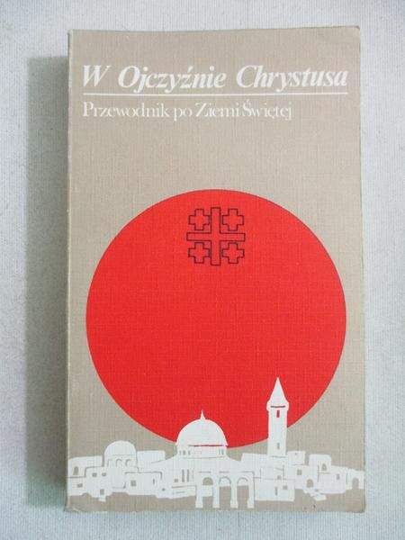 W Ojczyźnie Chrystusa. Przewodnik po Ziemi Świętej