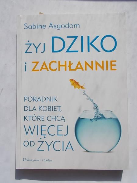Asgodom Sabine - Żyj dziko i zachłannie