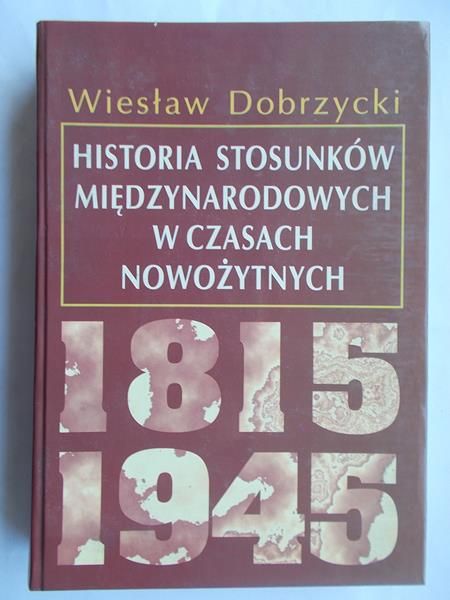 Dobrzycki Wiesław - Historia stosunków międzynarodowych w czasach nowożytnych 1815-1945