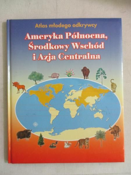 Atlas młodego odkrywcy. Ameryka Północna, Środkowy Wschód i Azja Centralna