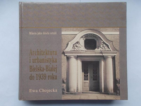 Chojecka Ewa - Architektura i urbanistyka Bielska-Białej do 1939 roku