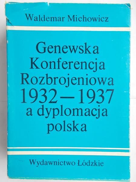 Michowicz Waldemar -  Genewska konferencja rozbrojeniowa 1932-1937 a dyplomacja polska