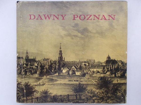 Dawny Poznań. Widoki i fotografie miasta z lat 1618-1939