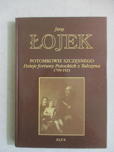 Potomkowie Szczęsnego. Dzieje fortuny  Potockich z Tulczyna. 1799-1921