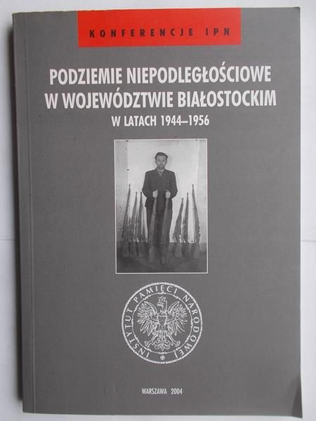 Danilecki Tomasz (red.) - Podziemie Niepodległościowe w województwie Białostockim  w latach 1944-1956