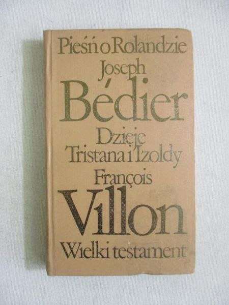 Bedier Joseph,   - Pieśń o Rolandzie/Dzieje Tristana i Izoldy/Wielki testament