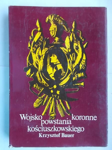 Bauer Krzysztof - Wojsko koronne powstania kościuszkowskiego