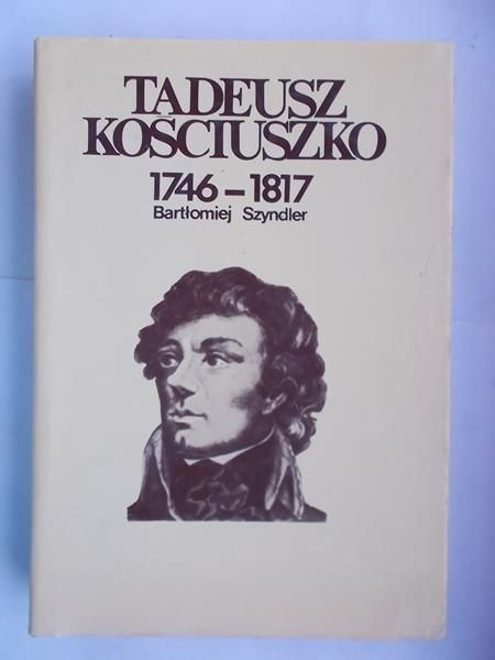 Szyndler Bartłomiej - Tadeusz Kościuszko 1746-1817