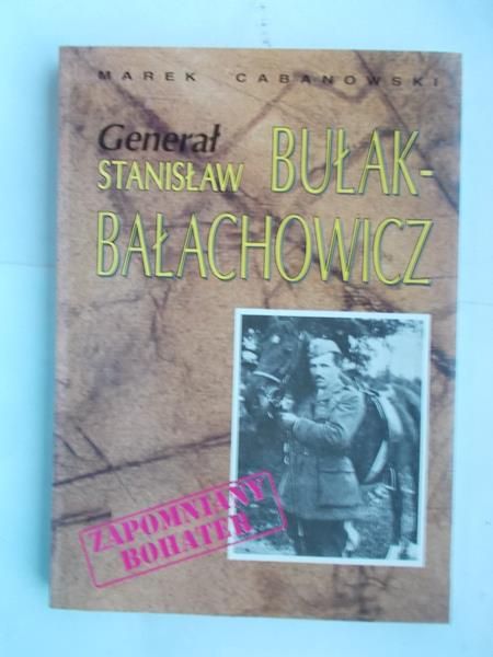 Cabanowski Marek - Generał Stanisław Bułak-Bałachowicz. Zapomniany bohater