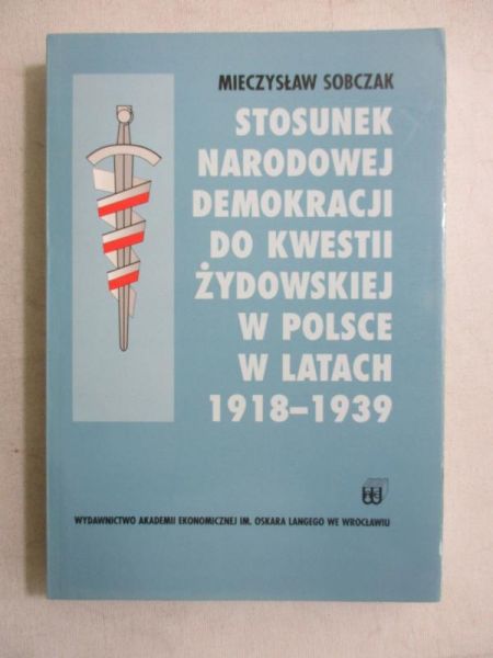 Sobczak Mieczysław - Stosunek Narodowej Demokracji do kwestii żydowskiej w Polsce w latach 1918-1939