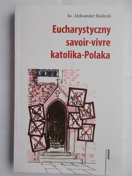 Radecki Aleksander - Eucharystyczny savoir-vivre katolika-Polaka