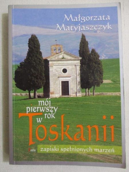 Matyjaszczyk Małgorzata - Mój pierwszy rok w Toskanii. Zapiski spełnionych marzeń