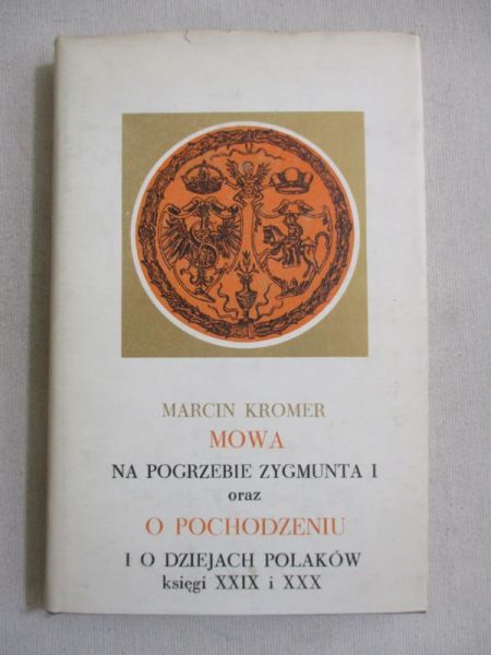 Mowa na pogrzebie Zygmunta I oraz O pochodzeniu i o dziejach Polaków księgi XXIX i XXX