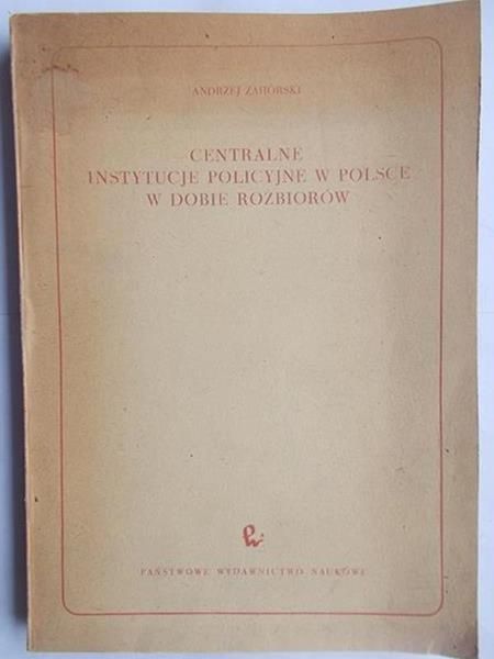 Leśnodorski Bogusław - Centralne instytucje policyjne w Polsce w dobie rozbiorów