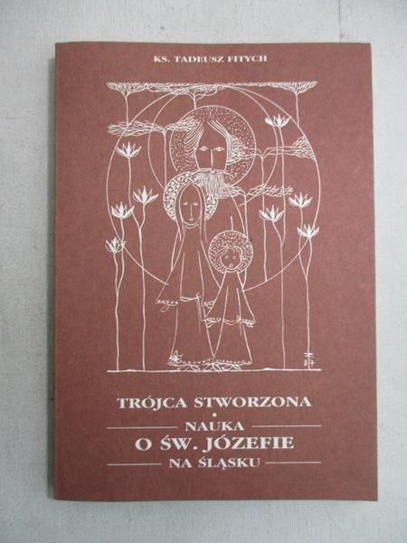 Fitych Tadeusz - Trójca stworzona. Nauka o św. Józefie na Śląsku