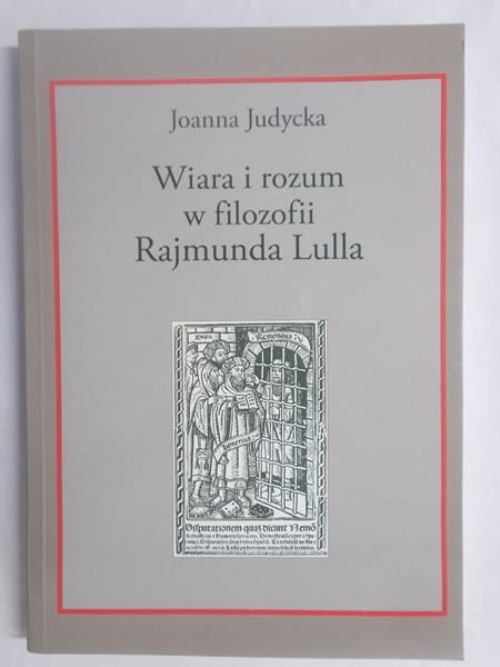 Judycka Joanna - Wiara i rozum w filozofii Rajmunda Lulla
