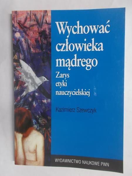 Wychować człowieka mądrego. Zarys etyki nauczycielskiej