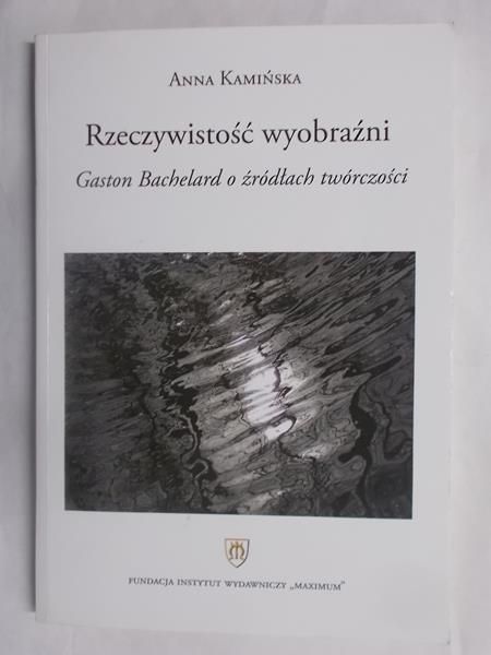 Rzeczywostość wyobraźni. Gaston Bachelard o źródłach twórczości