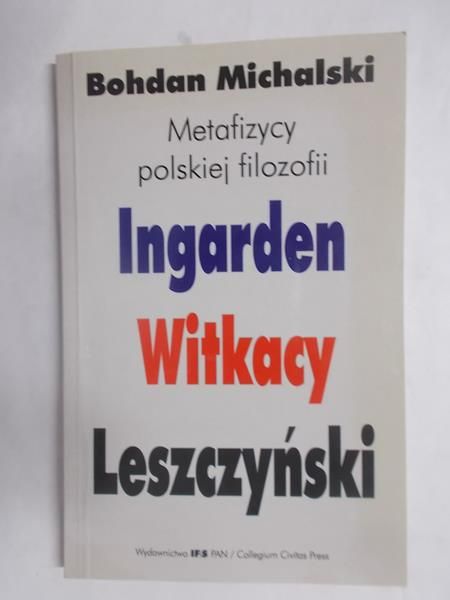 Michalski Bohdan - Metafizycy polskiej filozofii, Ingarden, Witkacy, Leszczyński