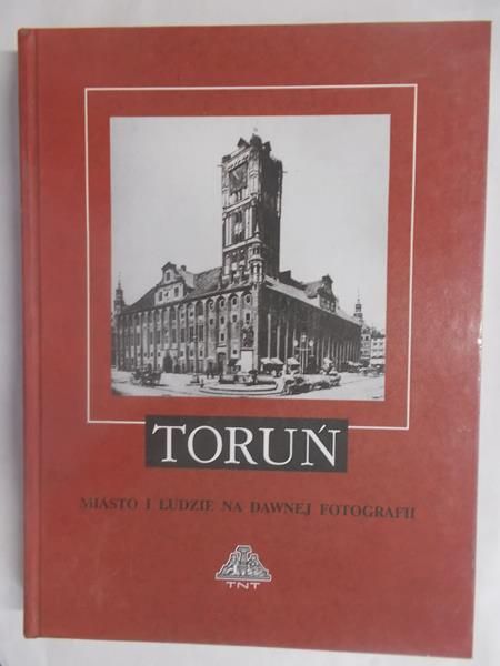 Biskupa Mariana (red.) - Toruń. Miasto i ludzie na dawnej fotografi. ( do 1939 r. )