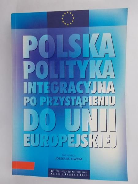 Fiszer Józef M.(red.) - Polska polityka integracyjna po przystąpieniu do Unii Europejskiej