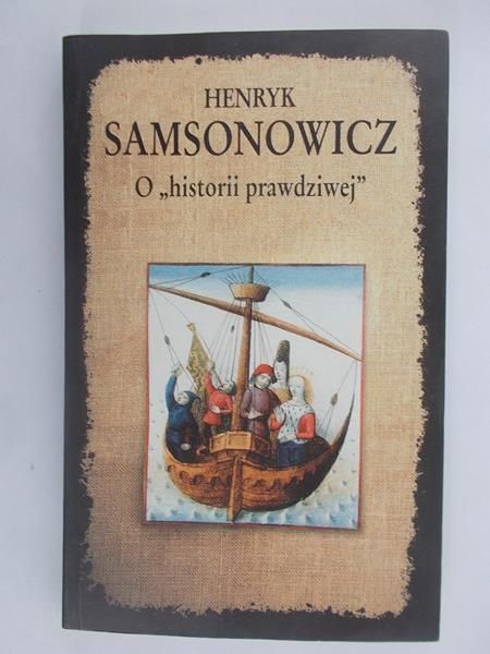 Samsonowicz Henryk - O historii prawdziwej
