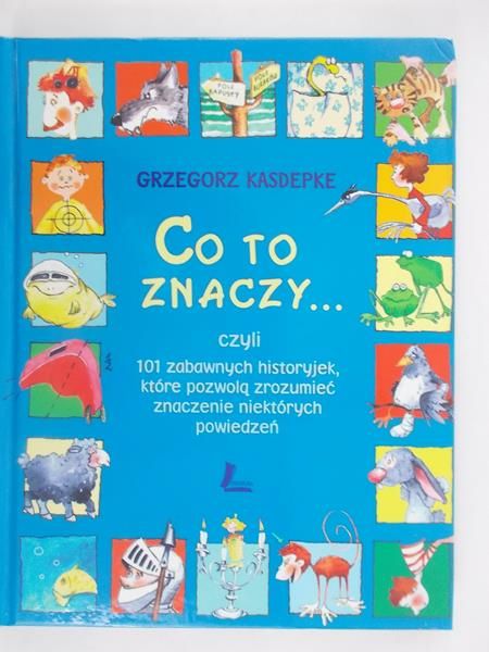 Co to znaczy..101 zabawnych historyjek, które pozwolą zrozumieć znaczenie niektórych powiedzeń