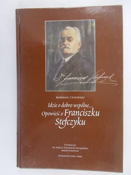 Cywiński Bohdan - Idzie dobro wspólne… Opowieść o Franciszku Stefczyku