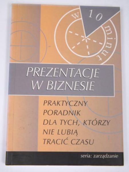 Prezentacje w biznesie: Praktyczny poradnik dla tych, którzy nie lubia tracić czas