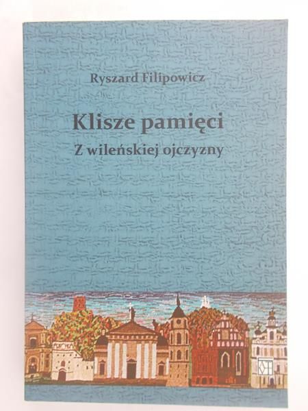 Filipowicz Ryszard - Klisze pamięci z wileńskiej ojczyzny