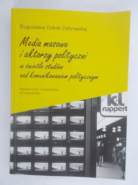 Dobek-Ostrowska Bogusława - Media masowe i aktorzy polityczni w świetle studiów nad komunikowaniem politycznym