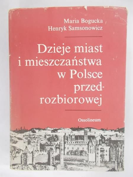 Bogucka Maria,   - Dzieje miast i mieszczaństwa w Polsce przedrozbiorowej