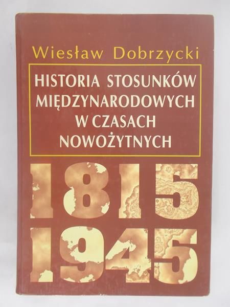 Dobrzycki Wiesław - Historia stosunków międzynarodowych w czasach nowożytnych 1815-1945
