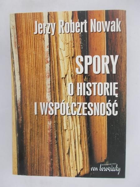 Nowak Jerzy Robert - Spory o historię i współczesność