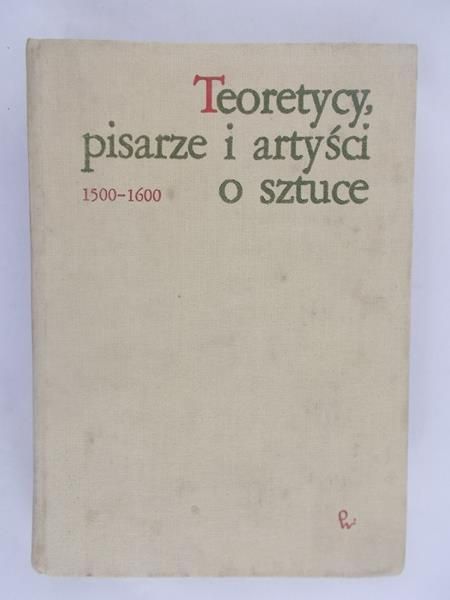 Białostocki Jan (opr.) - Teoretycy, pisarze i artyści o sztuce 1500 - 1600