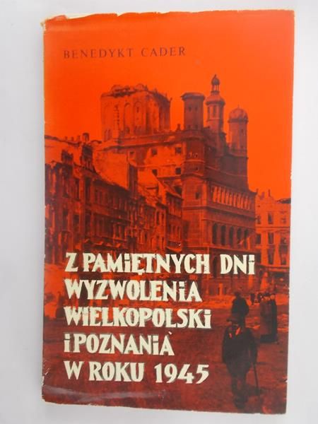 Cader Benedykt  - Z Pamiętnych Dni Wyzwolenia Wielkopolski i Poznania w Roku 1945