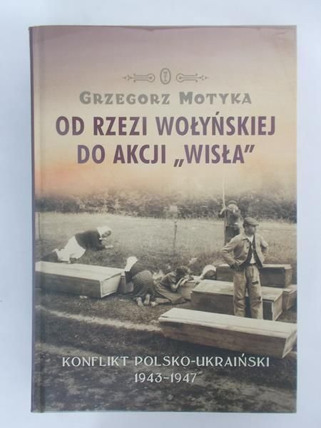 Motyka Grzegorz - Od rzezi wołyńskiej do Akcji "Wisła"