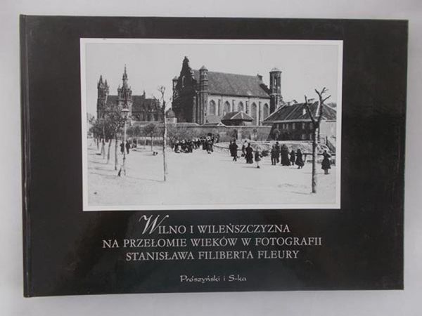 Wilno i Wilieńszczyzna na przełomie wieków w fotografii Stanisłwaw Filiberta Fleury