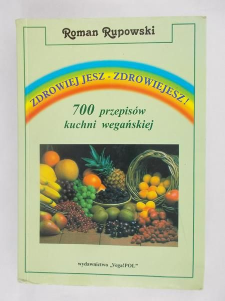 Zdrowiej jesz – zdrowiejesz! 700 przepisów kuchni wegańskiej