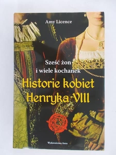 Sześc żon i wiele kochanek.Historie kobiet Henryka VIII