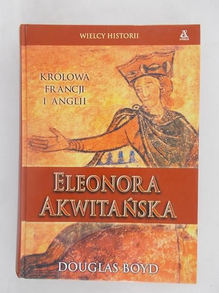 Boyd Douglas - Eleonora Akwitańska: Królowa Francji i Anglii