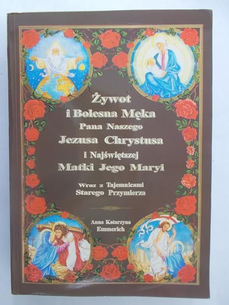 Emmerich Anna Katarzyna  - Żywot i Bolesna Męka Pana Naszego Jezusa Chrystusa i Najświętszej Matki Jego Maryi wraz z Tajemnicami Starego Przymierza