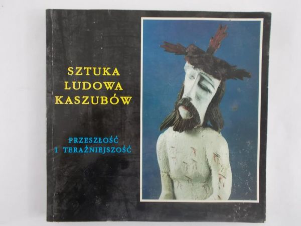 Sztuka Ludowa Kaszubów. Przeszłość i teraźniejszość
