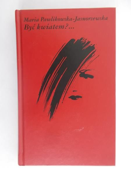 Pawlikowska-Jasnorzewska Maria  - Być kwiatem? …