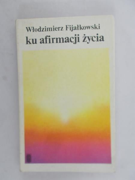 Fijałkowski Włodzimierz - Ku afirmacji życia