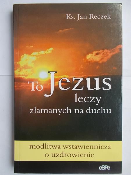 To Jezus leczy złamanych na duchu